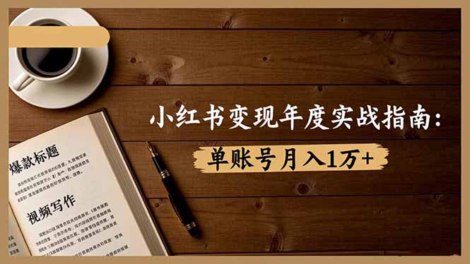 小红书变现年度实战指南:7大变现方式/爆款标题/视频写作,单账号月入1万+-摇钱树